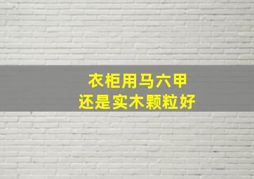 衣柜用马六甲还是实木颗粒好