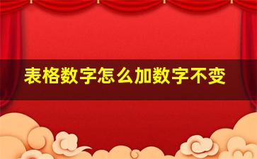 表格数字怎么加数字不变