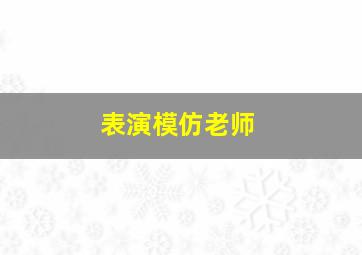 表演模仿老师