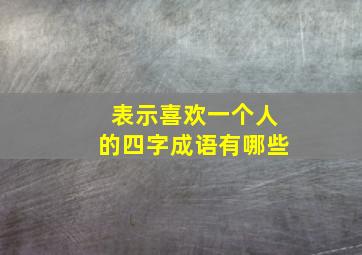 表示喜欢一个人的四字成语有哪些