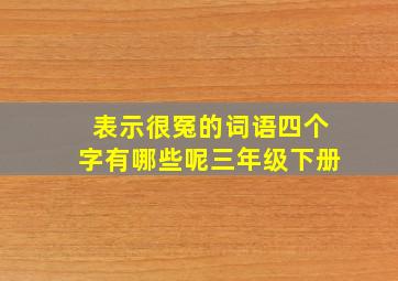 表示很冤的词语四个字有哪些呢三年级下册