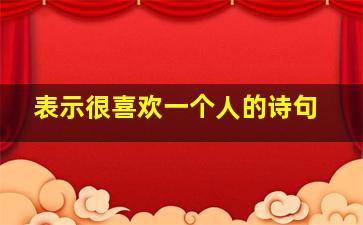 表示很喜欢一个人的诗句