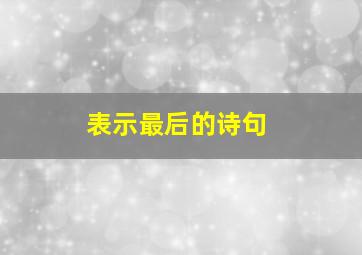 表示最后的诗句