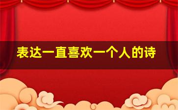 表达一直喜欢一个人的诗