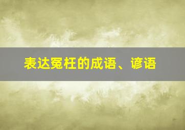 表达冤枉的成语、谚语