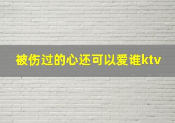 被伤过的心还可以爱谁ktv