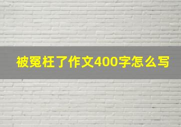 被冤枉了作文400字怎么写