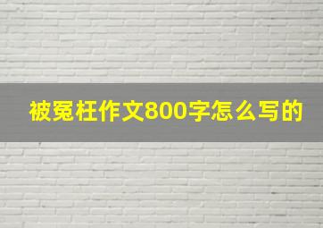 被冤枉作文800字怎么写的