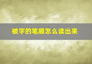 被字的笔顺怎么读出来