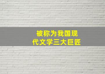 被称为我国现代文学三大巨匠