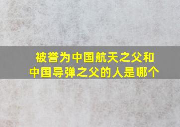 被誉为中国航天之父和中国导弹之父的人是哪个