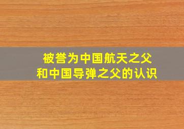 被誉为中国航天之父和中国导弹之父的认识