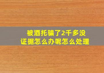 被酒托骗了2千多没证据怎么办呢怎么处理