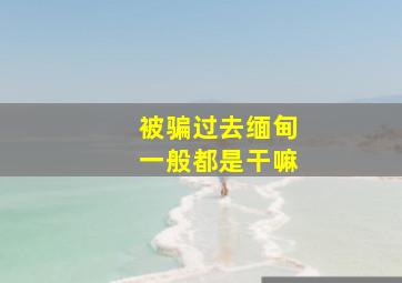 被骗过去缅甸一般都是干嘛