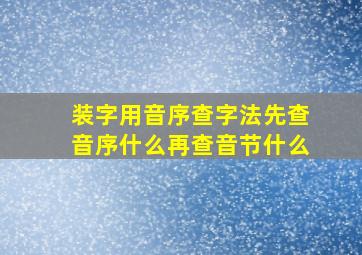 装字用音序查字法先查音序什么再查音节什么