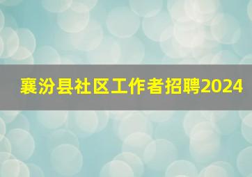 襄汾县社区工作者招聘2024