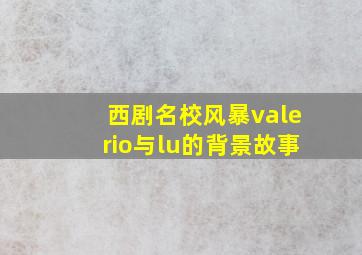 西剧名校风暴valerio与lu的背景故事