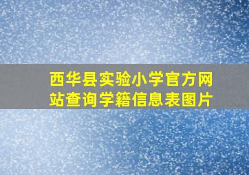 西华县实验小学官方网站查询学籍信息表图片