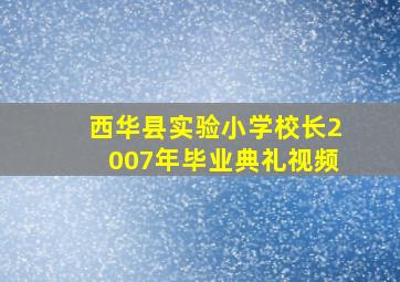 西华县实验小学校长2007年毕业典礼视频