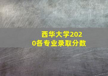 西华大学2020各专业录取分数