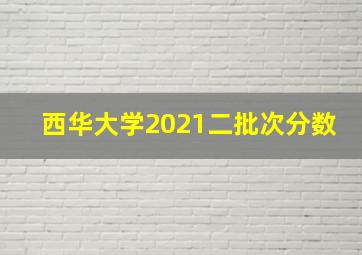 西华大学2021二批次分数