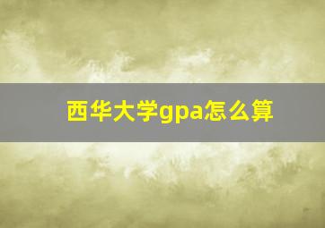 西华大学gpa怎么算