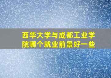 西华大学与成都工业学院哪个就业前景好一些