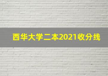 西华大学二本2021收分线