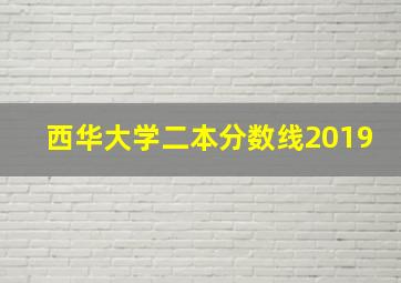 西华大学二本分数线2019