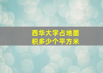 西华大学占地面积多少个平方米