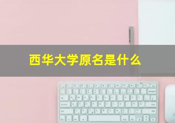 西华大学原名是什么