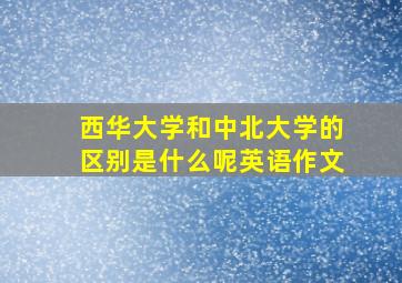 西华大学和中北大学的区别是什么呢英语作文