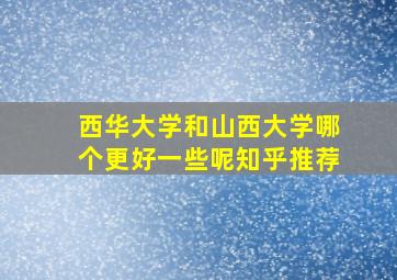 西华大学和山西大学哪个更好一些呢知乎推荐