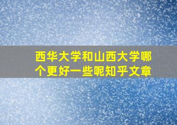 西华大学和山西大学哪个更好一些呢知乎文章