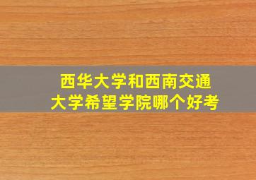 西华大学和西南交通大学希望学院哪个好考