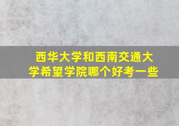 西华大学和西南交通大学希望学院哪个好考一些