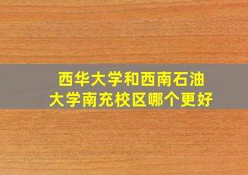 西华大学和西南石油大学南充校区哪个更好