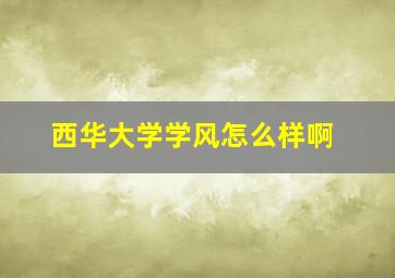 西华大学学风怎么样啊