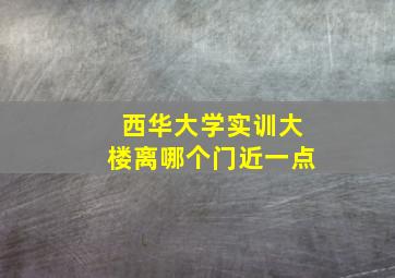 西华大学实训大楼离哪个门近一点