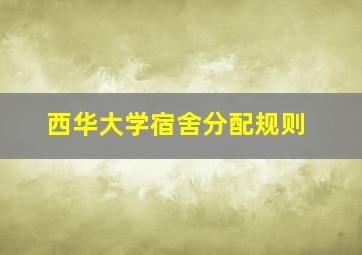 西华大学宿舍分配规则