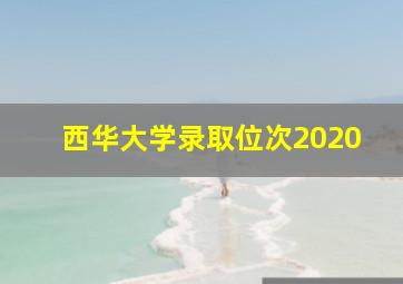 西华大学录取位次2020