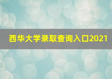 西华大学录取查询入口2021