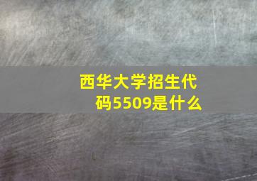 西华大学招生代码5509是什么