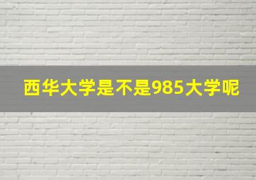 西华大学是不是985大学呢