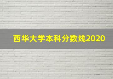 西华大学本科分数线2020