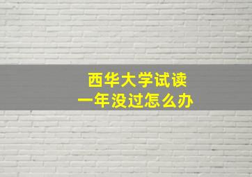 西华大学试读一年没过怎么办