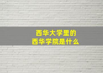 西华大学里的西华学院是什么