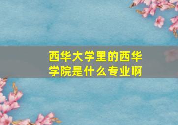 西华大学里的西华学院是什么专业啊