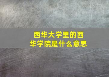 西华大学里的西华学院是什么意思