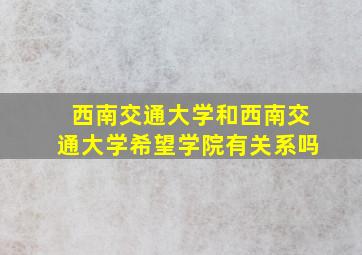 西南交通大学和西南交通大学希望学院有关系吗